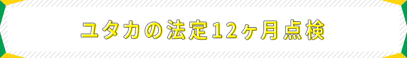 ユタカの法定12ヶ月点検