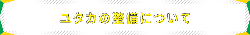 ユタカの整備について