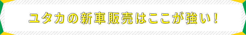 ユタカの新車販売はここが強い!